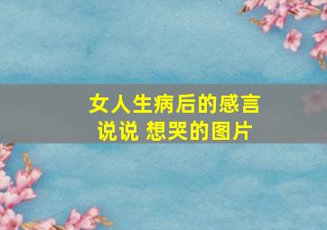 女人生病后的感言说说 想哭的图片